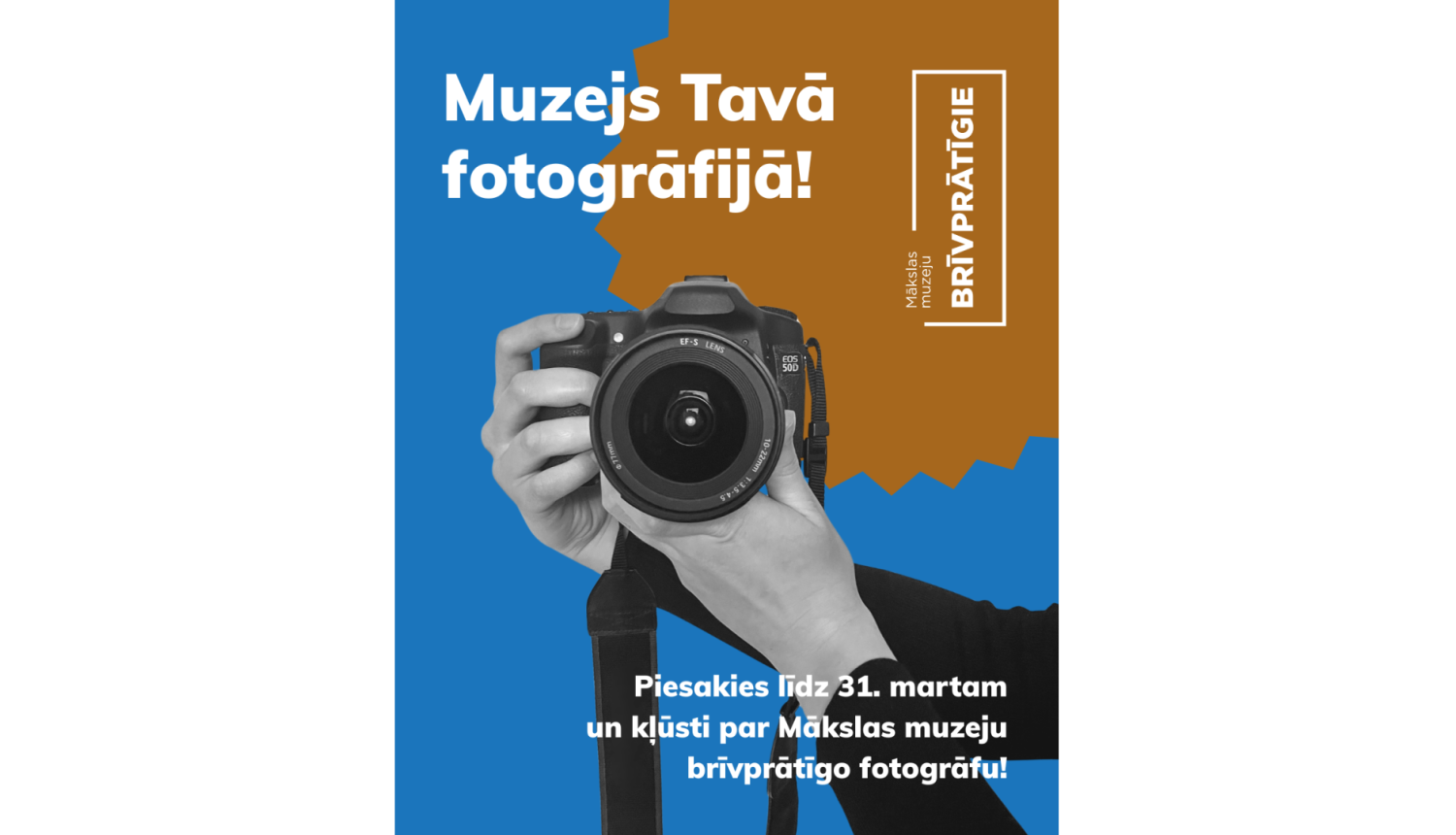 Reklāmas plakāts zilā un brūnā krāsā ar melnbaltu tuvplānu, kur rokās turēta fotokamera, objektīvs vērsts pret skatītāju. Augšā liels uzraksts: “Muzejs Tavā fotogrāfijā!”. Labajā pusē vertikāli redzams Mākslas muzeju brīvprātīgo logo. Apakšā teksts: “Piesakies līdz 31. martam un kļūsti par Mākslas muzeju brīvprātīgo fotogrāfu!”