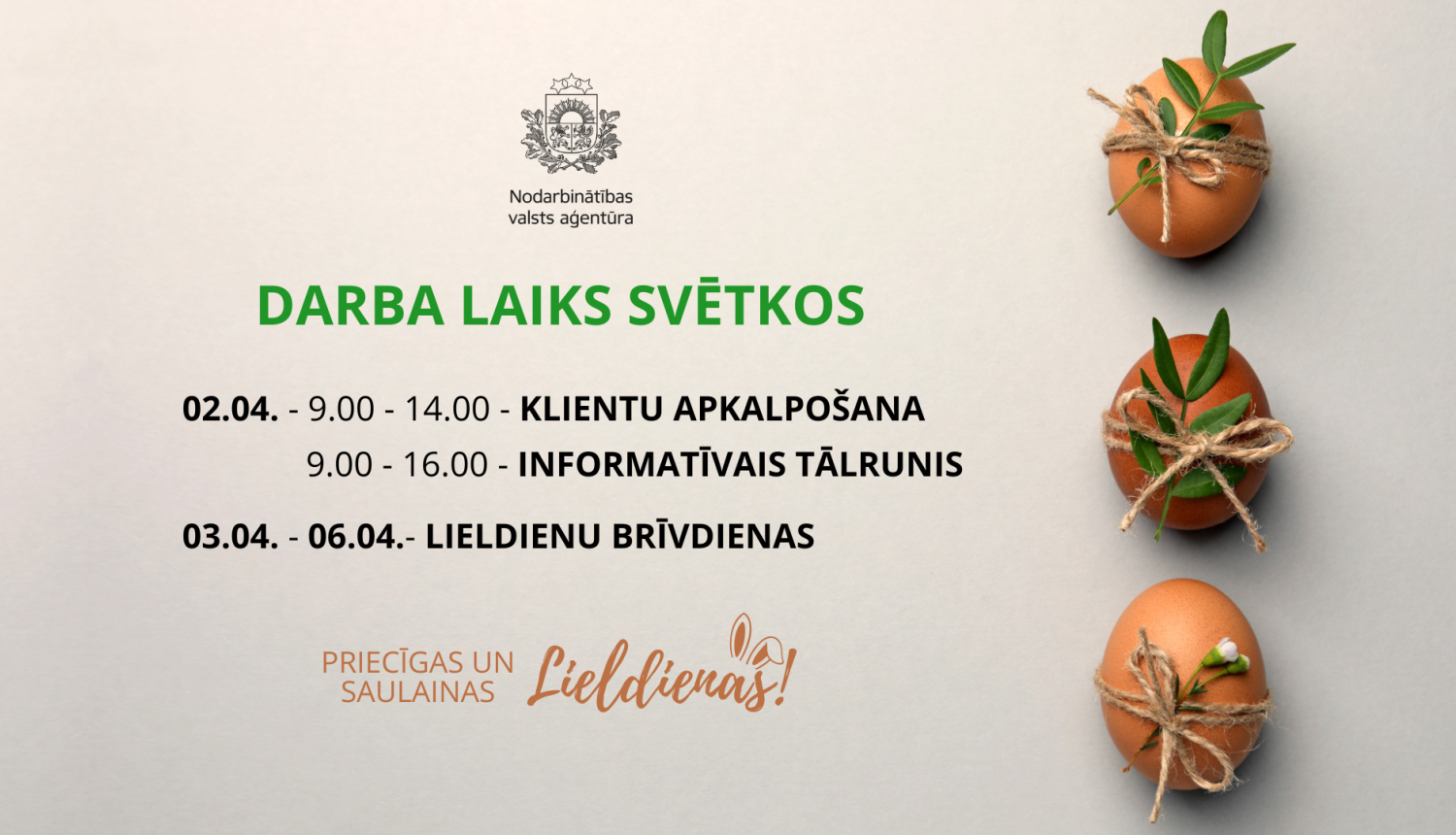 Nodarbinātības valsts aģentūras darba laiks Lieldienu svētkos: 2. aprīlī klientu apkalpošana 9.00–14.00, informatīvais tālrunis 9.00–16.00; no 3. līdz 6. aprīlim – brīvdienas. Labajā pusē dekorētas Lieldienu olas ar zaļiem zariņiem.